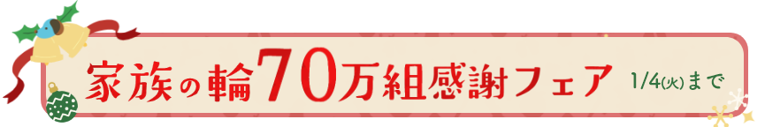 家族の輪70万組感謝フェア 12/20～1/4限定